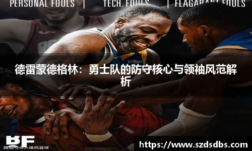 德雷蒙德格林：勇士队的防守核心与领袖风范解析