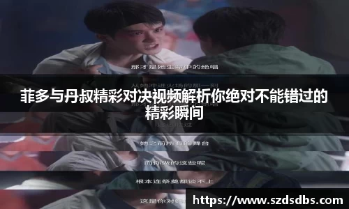 菲多与丹叔精彩对决视频解析你绝对不能错过的精彩瞬间