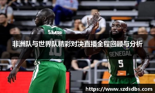 非洲队与世界队精彩对决直播全程回顾与分析